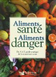 Aliments santé, aliments danger : de A à Z, guide pratique de la nourriture saine