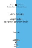 La terre de l'autre : une anthropologie des régimes d'appropriation foncière
