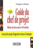 Le guide du chef de projet : méthodes de mise en oeuvre et d'évaluation : l'exemple des projets d'organisation internes à l'entreprise